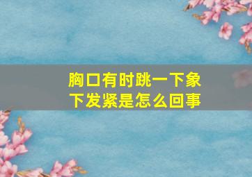 胸口有时跳一下象下发紧是怎么回事