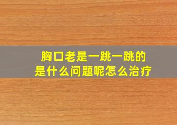 胸口老是一跳一跳的是什么问题呢怎么治疗