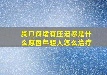 胸口闷堵有压迫感是什么原因年轻人怎么治疗