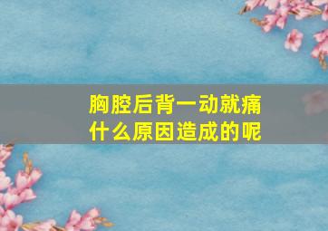 胸腔后背一动就痛什么原因造成的呢