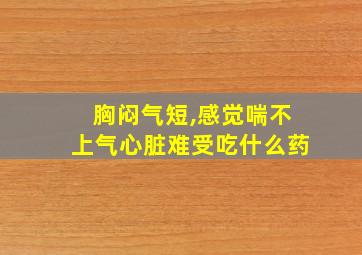 胸闷气短,感觉喘不上气心脏难受吃什么药