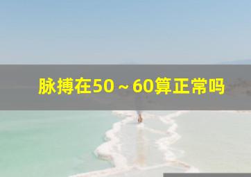 脉搏在50～60算正常吗