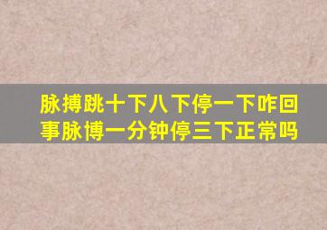 脉搏跳十下八下停一下咋回事脉博一分钟停三下正常吗