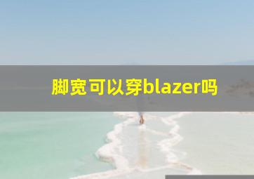 脚宽可以穿blazer吗