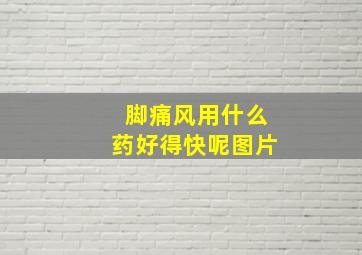 脚痛风用什么药好得快呢图片