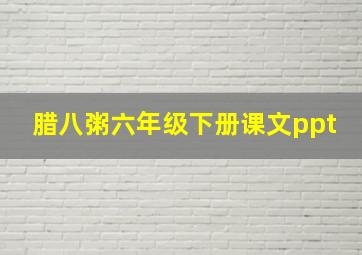 腊八粥六年级下册课文ppt