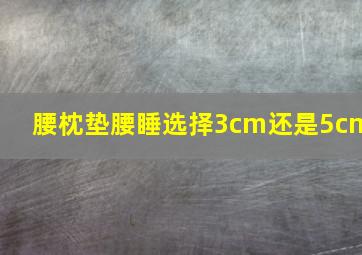 腰枕垫腰睡选择3cm还是5cm