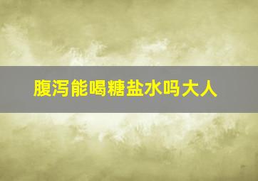 腹泻能喝糖盐水吗大人