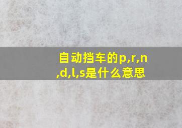 自动挡车的p,r,n,d,l,s是什么意思