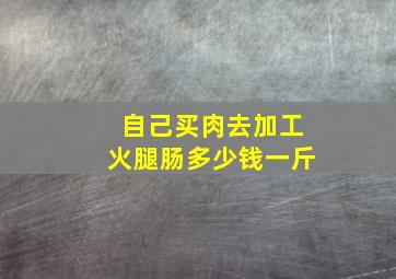 自己买肉去加工火腿肠多少钱一斤