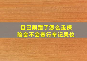 自己剐蹭了怎么走保险会不会查行车记录仪