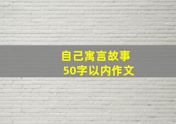 自己寓言故事50字以内作文