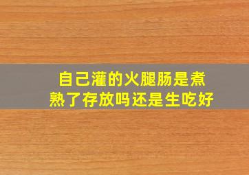 自己灌的火腿肠是煮熟了存放吗还是生吃好