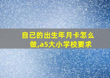 自己的出生年月卡怎么做,a5大小学校要求