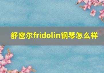 舒密尔fridolin钢琴怎么样