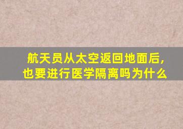 航天员从太空返回地面后,也要进行医学隔离吗为什么