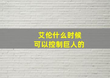 艾伦什么时候可以控制巨人的