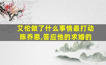 艾伦做了什么事情最打动陈乔恩,答应他的求婚的