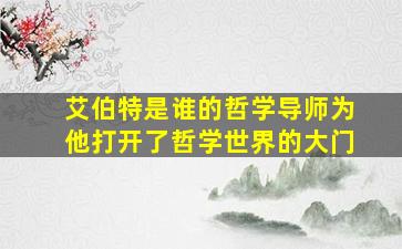 艾伯特是谁的哲学导师为他打开了哲学世界的大门