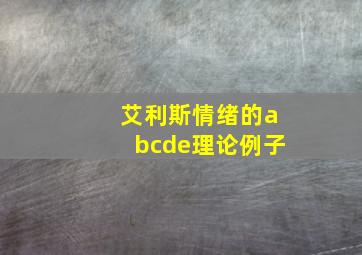 艾利斯情绪的abcde理论例子