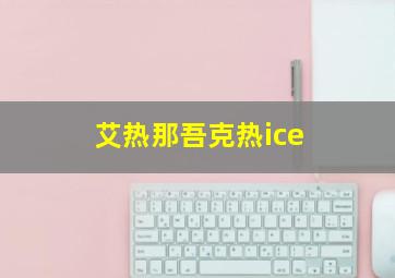 艾热那吾克热ice