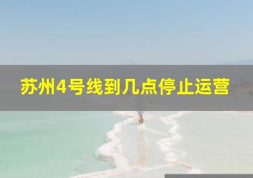 苏州4号线到几点停止运营