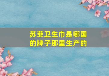 苏菲卫生巾是哪国的牌子那里生产的