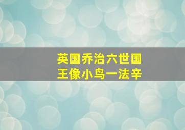 英国乔治六世国王像小鸟一法辛