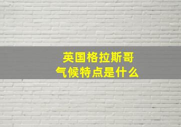 英国格拉斯哥气候特点是什么