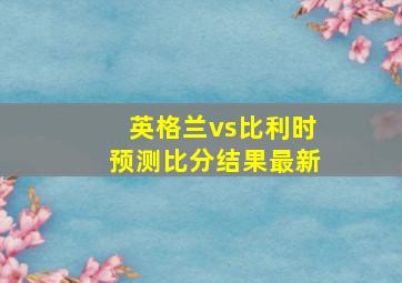 英格兰vs比利时预测比分结果最新