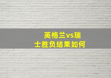 英格兰vs瑞士胜负结果如何