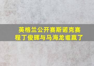 英格兰公开赛斯诺克赛程丁俊晖与马海龙谁赢了