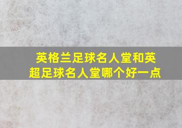 英格兰足球名人堂和英超足球名人堂哪个好一点