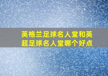 英格兰足球名人堂和英超足球名人堂哪个好点