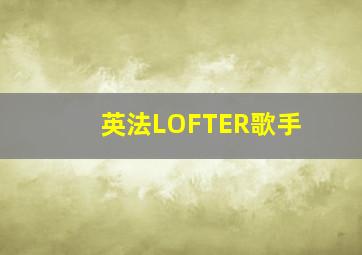 英法LOFTER歌手