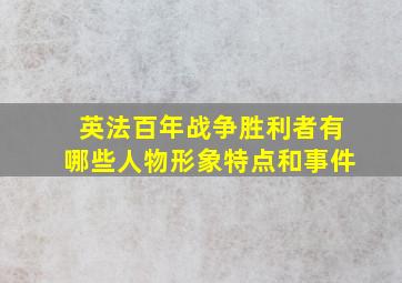 英法百年战争胜利者有哪些人物形象特点和事件