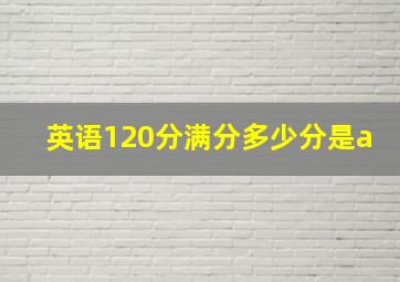 英语120分满分多少分是a