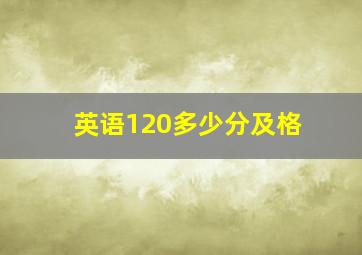 英语120多少分及格