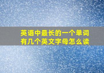 英语中最长的一个单词有几个英文字母怎么读