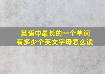 英语中最长的一个单词有多少个英文字母怎么读