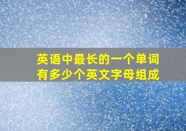 英语中最长的一个单词有多少个英文字母组成