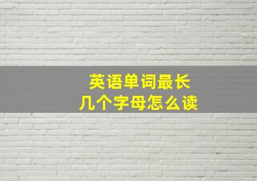 英语单词最长几个字母怎么读