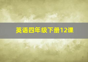 英语四年级下册12课