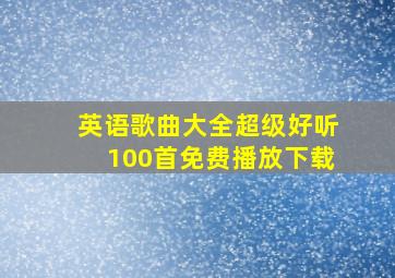 英语歌曲大全超级好听100首免费播放下载