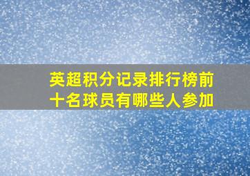 英超积分记录排行榜前十名球员有哪些人参加