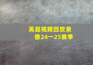 英超视频回放录像24一25赛季