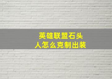 英雄联盟石头人怎么克制出装