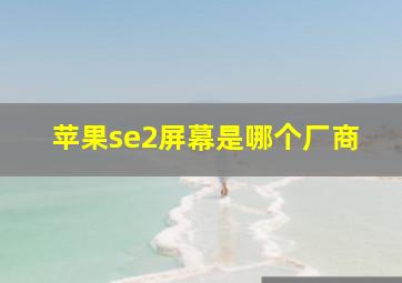 苹果se2屏幕是哪个厂商