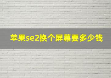 苹果se2换个屏幕要多少钱