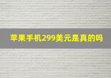 苹果手机299美元是真的吗